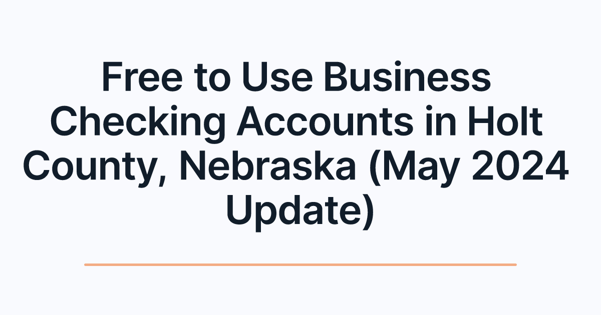 Free to Use Business Checking Accounts in Holt County, Nebraska (May 2024 Update)